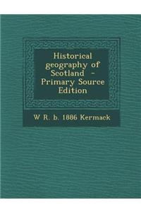 Historical Geography of Scotland - Primary Source Edition