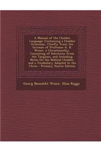 A Manual of the Chaldee Language: Containing a Chaldee Grammar, Chiefly from the German of Professor G. B. Winer, a Chrestomathy, Consisting of Sele