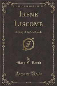Irene Liscomb: A Story of the Old South (Classic Reprint)