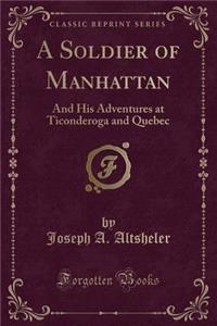 A Soldier of Manhattan: And His Adventures at Ticonderoga and Quebec (Classic Reprint)