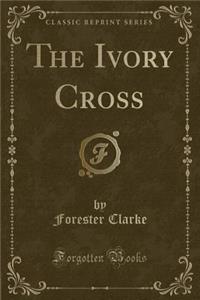 The Ivory Cross (Classic Reprint)
