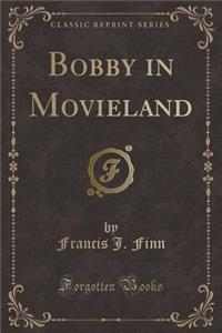 Bobby in Movieland (Classic Reprint)