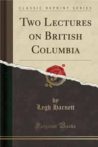 Two Lectures on British Columbia (Classic Reprint)