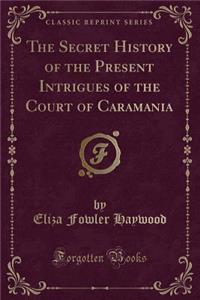 The Secret History of the Present Intrigues of the Court of Caramania (Classic Reprint)