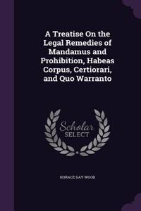 A Treatise on the Legal Remedies of Mandamus and Prohibition, Habeas Corpus, Certiorari, and Quo Warranto