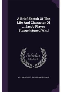 A Brief Sketch of the Life and Character of ... Jacob Player Sturge [Signed W.S.]