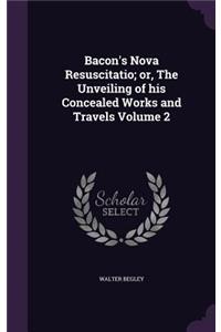 Bacon's Nova Resuscitatio; or, The Unveiling of his Concealed Works and Travels Volume 2