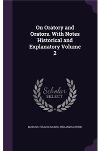 On Oratory and Orators. With Notes Historical and Explanatory Volume 2
