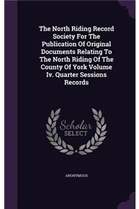 The North Riding Record Society For The Publication Of Original Documents Relating To The North Riding Of The County Of York Volume Iv. Quarter Sessions Records