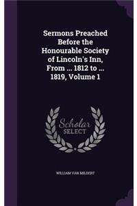 Sermons Preached Before the Honourable Society of Lincoln's Inn, From ... 1812 to ... 1819, Volume 1