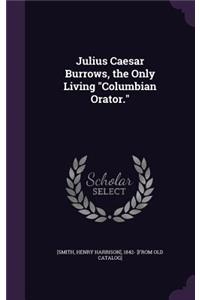 Julius Caesar Burrows, the Only Living Columbian Orator.