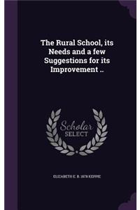 The Rural School, its Needs and a few Suggestions for its Improvement ..