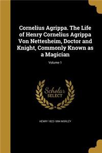 Cornelius Agrippa. The Life of Henry Cornelius Agrippa Von Nettesheim, Doctor and Knight, Commonly Known as a Magician; Volume 1