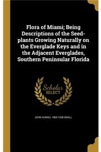 Flora of Miami; Being Descriptions of the Seed-plants Growing Naturally on the Everglade Keys and in the Adjacent Everglades, Southern Peninsular Florida