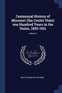 Centennial History of Missouri (the Center State) one Hundred Years in the Union, 1820-1921; Volume 5