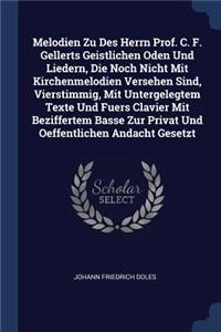 Melodien Zu Des Herrn Prof. C. F. Gellerts Geistlichen Oden Und Liedern, Die Noch Nicht Mit Kirchenmelodien Versehen Sind, Vierstimmig, Mit Untergelegtem Texte Und Fuers Clavier Mit Beziffertem Basse Zur Privat Und Oeffentlichen Andacht Gesetzt