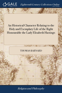 Historical Character Relating to the Holy and Exemplary Life of the Right Honourable the Lady Elisabeth Hastings