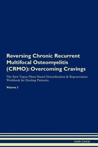 Reversing Chronic Recurrent Multifocal Osteomyelitis (Crmo): Overcoming Cravings the Raw Vegan Plant-Based Detoxification & Regeneration Workbook for Healing Patients. Volume 3