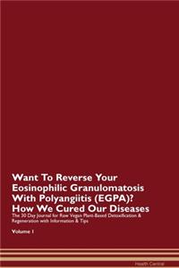 Want To Reverse Your Eosinophilic Granulomatosis With Polyangiitis (EGPA)? How We Cured Our Diseases. The 30 Day Journal for Raw Vegan Plant-Based Detoxification & Regeneration with Information & Tips Volume 1