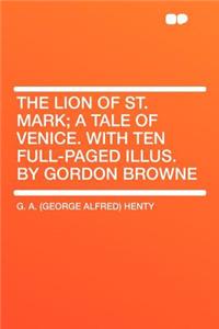The Lion of St. Mark; A Tale of Venice. with Ten Full-Paged Illus. by Gordon Browne