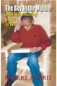 Boy in the Middle and the Amazing Grace of God: And the Amazing Grace of God