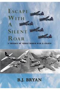 Escape with a Silent Roar: A Trilogy of Three World War II Pilots Including A P-38 Fighter in Combat Missions Over Europe