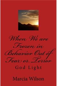 When We are Frozen in Behavior Out of Fear or Terror