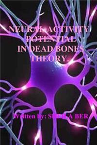 NEURAL ACTIVITY POTENTIAL IN DEAD BONES THEORY. Written by SHEILA BER.