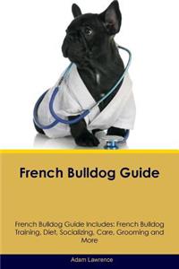 French Bulldog Guide French Bulldog Guide Includes: French Bulldog Training, Diet, Socializing, Care, Grooming, Breeding and More