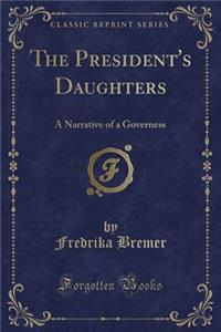 The President's Daughters: A Narrative of a Governess (Classic Reprint)