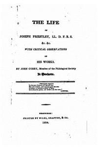 Life of Joseph Priestly, With Critical Observations on His Works