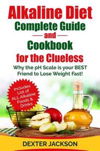 Alkaline Diet Complete Beginner's Guide and Cookbook for the Clueless: Why the PH Scale Is Your Best Friend to Lose Weight Fast! Includes Over 31 Easy