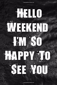 Hello Weekend I'm So Happy To See You