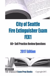 City of Seattle Fire Extinguisher Exam FEX1 60+ Self Practice Review Questions 2017 Edition