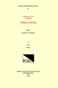 CMM 84 Johannes Lupi, Opera Omnia, Edited by Bonnie Blackburn in 3 Volumes. Vol. III Masses and Chansons, Volume 84