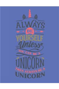 Always Be Yourself Unless You Can Be A Unicorn - Then Always Be A Unicorn