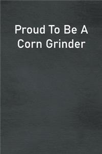 Proud To Be A Corn Grinder