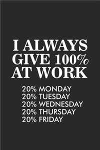 I Always Give 100% At Work 20% Monday 20% Tuesday 20% Wednesday 20% Thursday 20% Friday