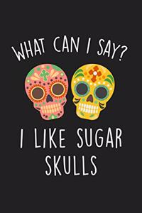 What Can I Say I Like Sugar Skulls