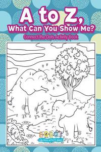 A to Z, What Can You Show Me? - Connect the Dots Activity Book
