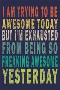 I Am Trying To Be Awesome Today But I'm Exhausted From Being So Freaking Awesome Yesterday