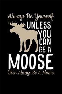 Always Be Yourself Unless you can be a Moose Then Always Be A Moose