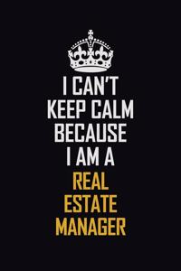 I Can't Keep Calm Because I Am A Real Estate Manager