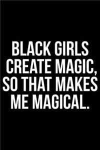 Black Girls Create Magic So That Makes Me Magical