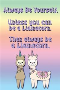 Always Be Yourself. Unless You Can Be A Llamacorn. Then Always Be A Llamacorn.
