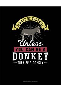 Always Be Yourself Unless You Can Be A Donkey Then Be A Donkey