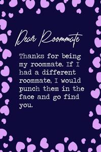 Dear Roommate, Thanks for being my roommate. If I had a different roommate, I would punch them in the face and go find you.