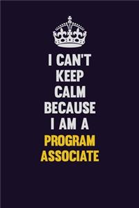 I Can't Keep Calm Because I Am A Program Associate