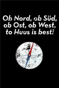 Ob Nord, ob Süd, ob Ost, ob West, to Huus is best!