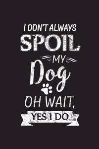 I Don't Always Spoil My Dog Oh Wait I do